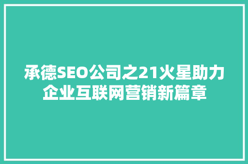 承德SEO公司之21火星助力企业互联网营销新篇章