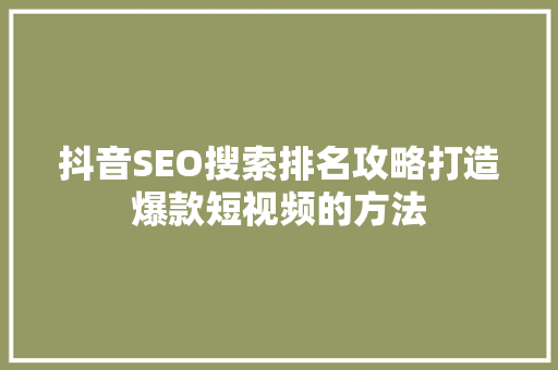 抖音SEO搜索排名攻略打造爆款短视频的方法