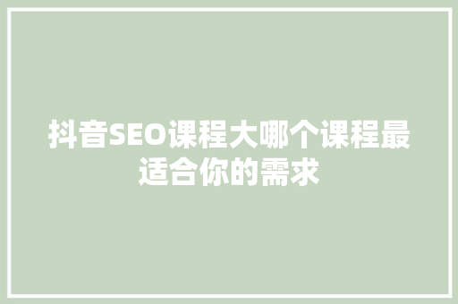 抖音SEO课程大哪个课程最适合你的需求
