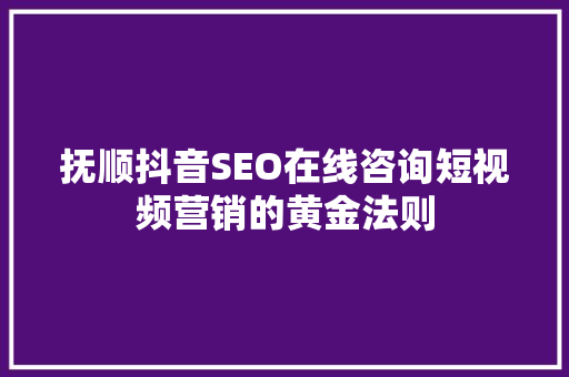 抚顺抖音SEO在线咨询短视频营销的黄金法则