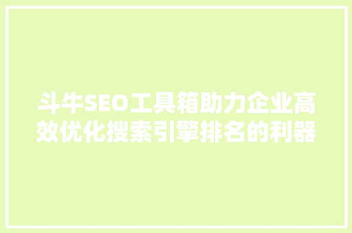 斗牛SEO工具箱助力企业高效优化搜索引擎排名的利器