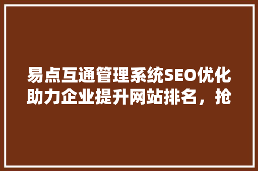 易点互通管理系统SEO优化助力企业提升网站排名，抢占市场先机