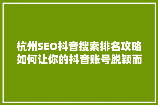 杭州SEO抖音搜索排名攻略如何让你的抖音账号脱颖而出