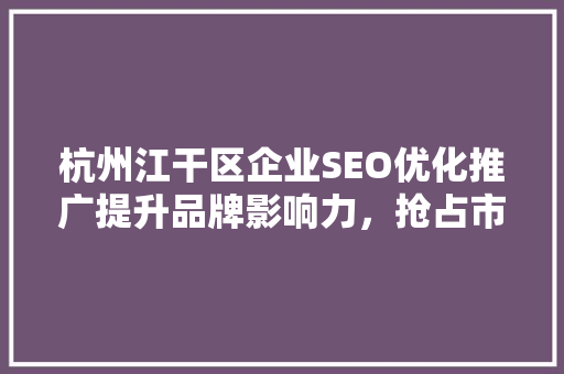 杭州江干区企业SEO优化推广提升品牌影响力，抢占市场先机