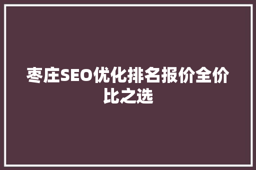 枣庄SEO优化排名报价全价比之选