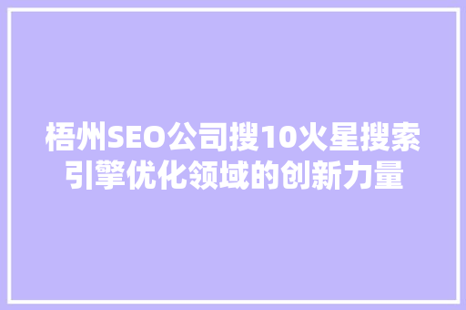 梧州SEO公司搜10火星搜索引擎优化领域的创新力量