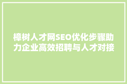 樟树人才网SEO优化步骤助力企业高效招聘与人才对接
