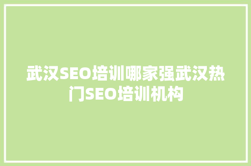 武汉SEO培训哪家强武汉热门SEO培训机构