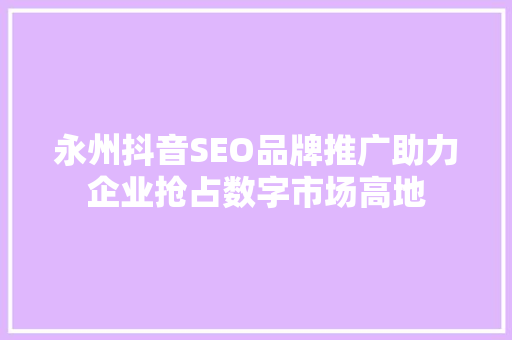 永州抖音SEO品牌推广助力企业抢占数字市场高地