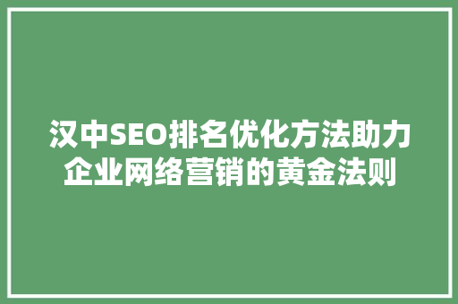 汉中SEO排名优化方法助力企业网络营销的黄金法则