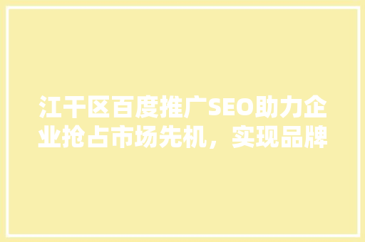 江干区百度推广SEO助力企业抢占市场先机，实现品牌腾飞