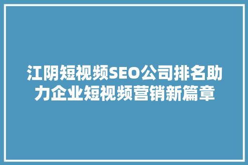江阴短视频SEO公司排名助力企业短视频营销新篇章