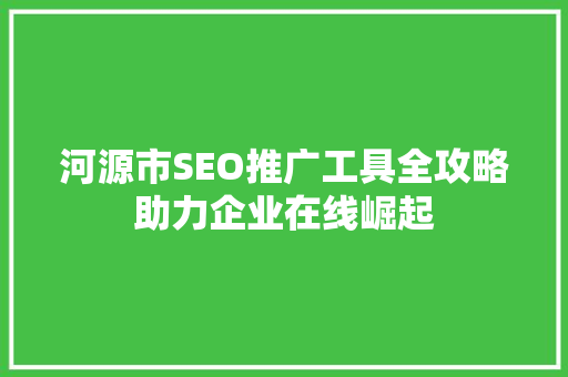 河源市SEO推广工具全攻略助力企业在线崛起