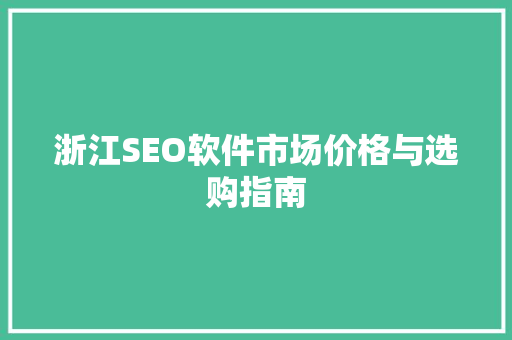 浙江SEO软件市场价格与选购指南