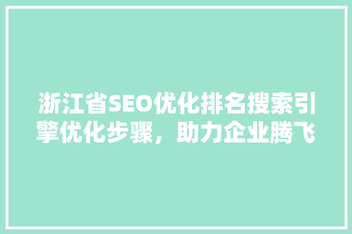 浙江省SEO优化排名搜索引擎优化步骤，助力企业腾飞