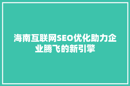 海南互联网SEO优化助力企业腾飞的新引擎
