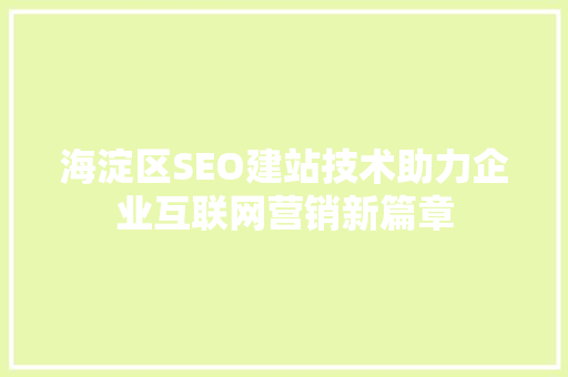 海淀区SEO建站技术助力企业互联网营销新篇章