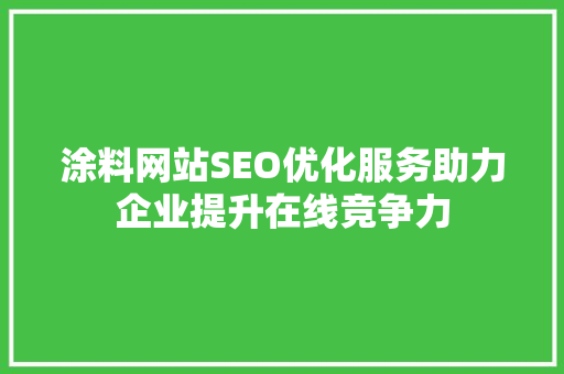 涂料网站SEO优化服务助力企业提升在线竞争力