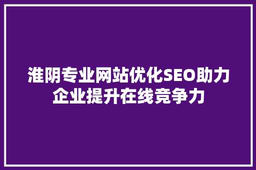 淮阴专业网站优化SEO助力企业提升在线竞争力