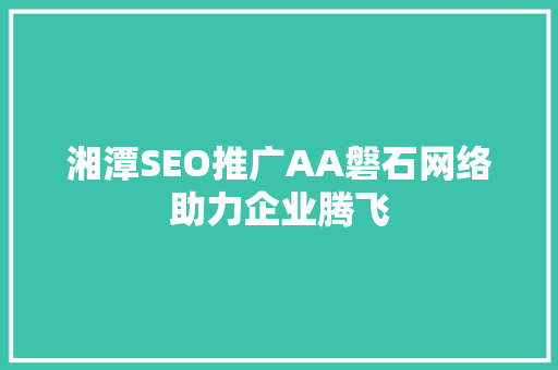 湘潭SEO推广AA磐石网络助力企业腾飞