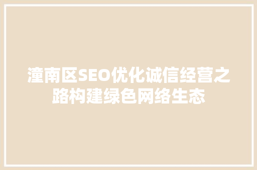 潼南区SEO优化诚信经营之路构建绿色网络生态