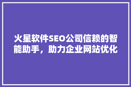 火星软件SEO公司信赖的智能助手，助力企业网站优化