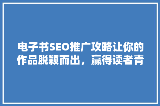 电子书SEO推广攻略让你的作品脱颖而出，赢得读者青睐