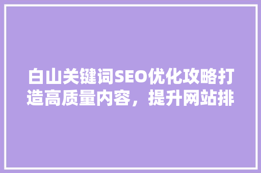 白山关键词SEO优化攻略打造高质量内容，提升网站排名