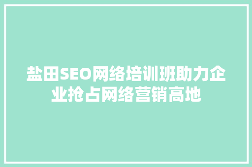 盐田SEO网络培训班助力企业抢占网络营销高地