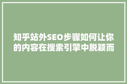 知乎站外SEO步骤如何让你的内容在搜索引擎中脱颖而出