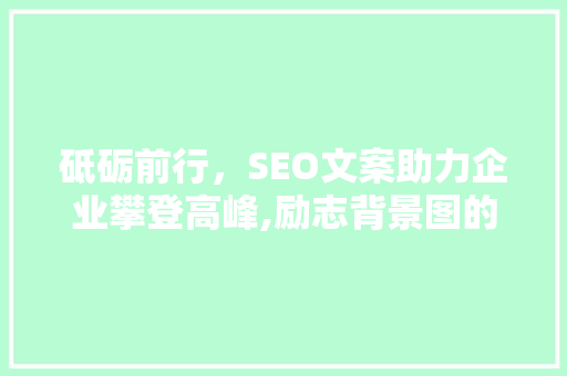 砥砺前行，SEO文案助力企业攀登高峰,励志背景图的力量