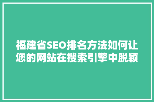 福建省SEO排名方法如何让您的网站在搜索引擎中脱颖而出