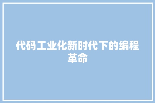 代码工业化新时代下的编程革命