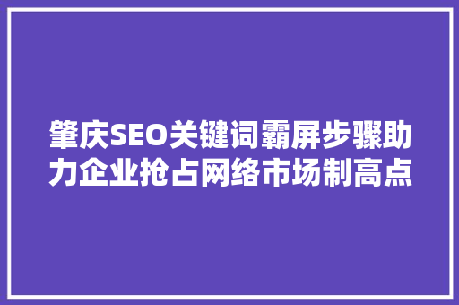 肇庆SEO关键词霸屏步骤助力企业抢占网络市场制高点