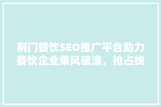 荆门餐饮SEO推广平台助力餐饮企业乘风破浪，抢占线上市场先机