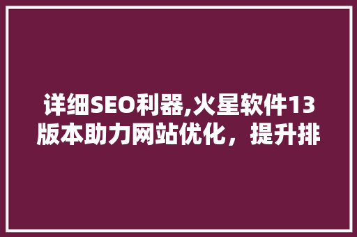 详细SEO利器,火星软件13版本助力网站优化，提升排名