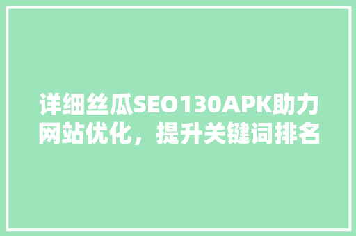 详细丝瓜SEO130APK助力网站优化，提升关键词排名