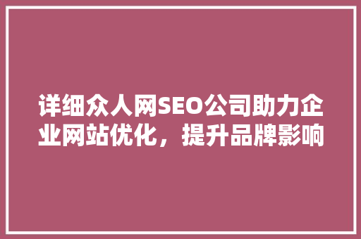 详细众人网SEO公司助力企业网站优化，提升品牌影响力