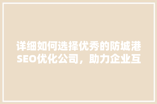 详细如何选择优秀的防城港SEO优化公司，助力企业互联网营销腾飞
