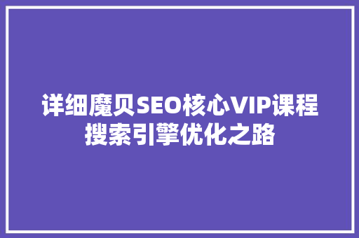 详细魔贝SEO核心VIP课程搜索引擎优化之路