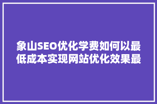 象山SEO优化学费如何以最低成本实现网站优化效果最大化