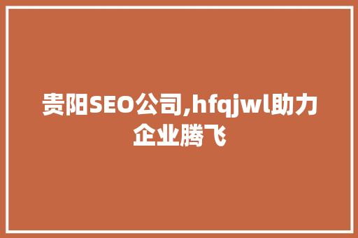 贵阳SEO公司,hfqjwl助力企业腾飞