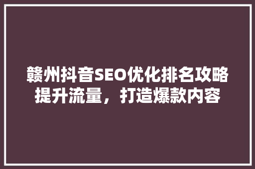 赣州抖音SEO优化排名攻略提升流量，打造爆款内容