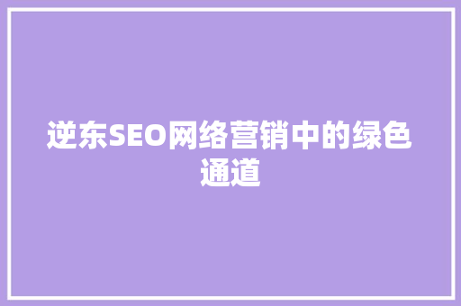 逆东SEO网络营销中的绿色通道  第1张