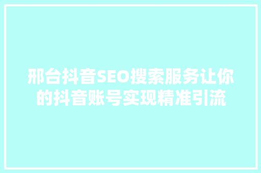邢台抖音SEO搜索服务让你的抖音账号实现精准引流