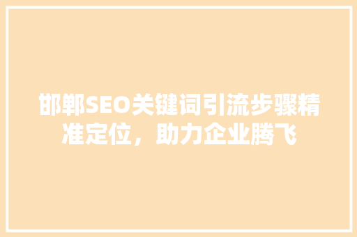 邯郸SEO关键词引流步骤精准定位，助力企业腾飞
