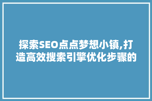 探索SEO点点梦想小镇,打造高效搜索引擎优化步骤的摇篮