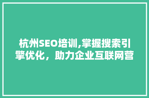 杭州SEO培训,掌握搜索引擎优化，助力企业互联网营销