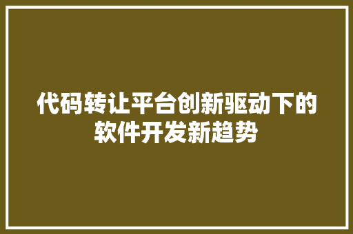 代码转让平台创新驱动下的软件开发新趋势