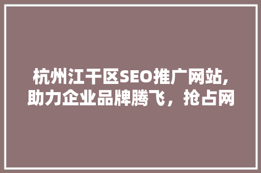 杭州江干区SEO推广网站,助力企业品牌腾飞，抢占网络营销制高点